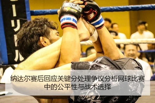 纳达尔赛后回应关键分处理争议分析网球比赛中的公平性与战术选择